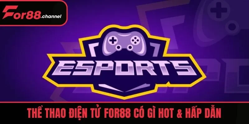Thể thao điện tử FOR88 có gì hot & hấp dẫn
