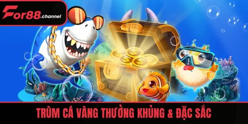 Trùm Cá Vàng thưởng khủng & đặc sắc