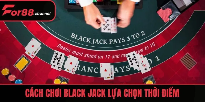 Cách chơi Black Jack lựa chọn thời điểm